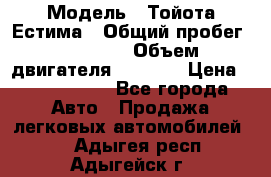  › Модель ­ Тойота Естима › Общий пробег ­ 91 000 › Объем двигателя ­ 2 400 › Цена ­ 1 600 000 - Все города Авто » Продажа легковых автомобилей   . Адыгея респ.,Адыгейск г.